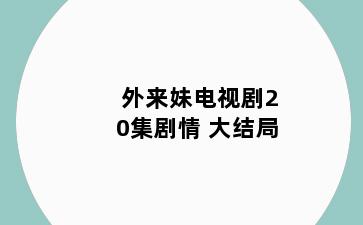 外来妹电视剧20集剧情 大结局